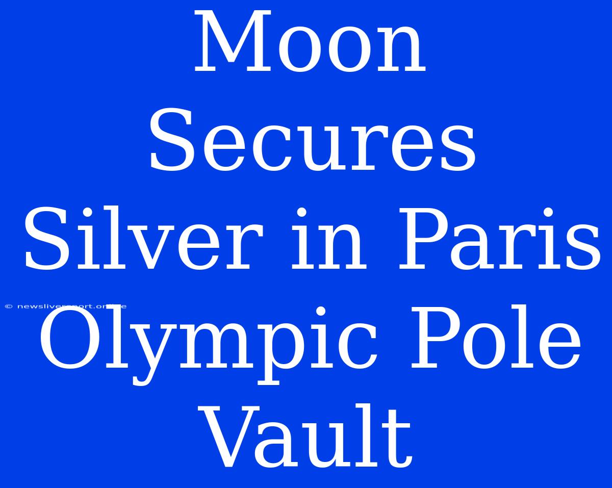 Moon Secures Silver In Paris Olympic Pole Vault