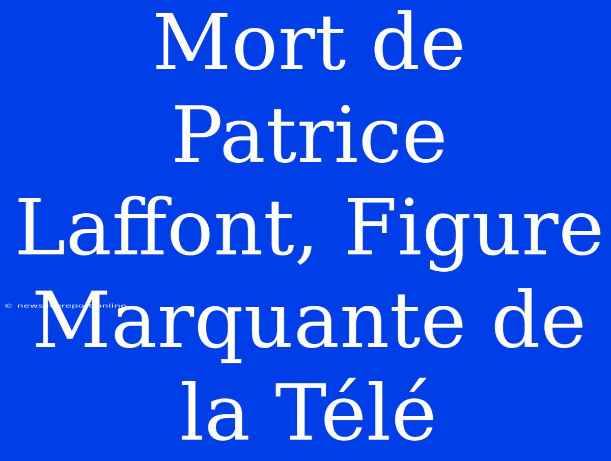 Mort De Patrice Laffont, Figure Marquante De La Télé