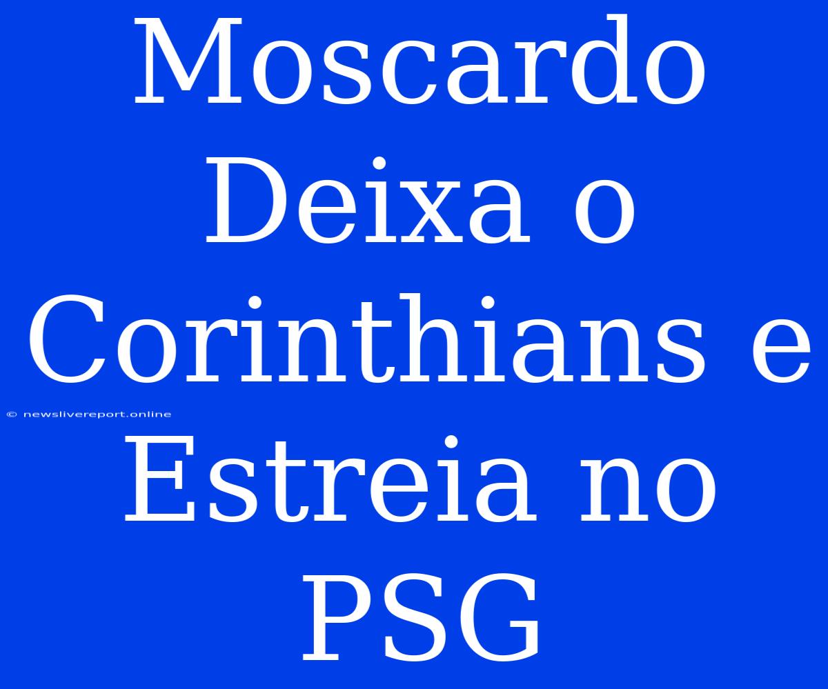 Moscardo Deixa O Corinthians E Estreia No PSG