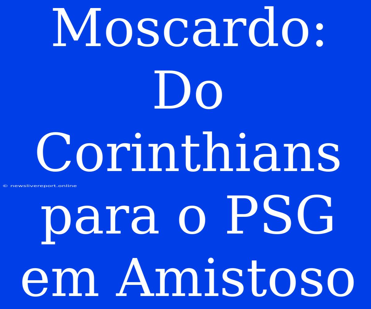 Moscardo: Do Corinthians Para O PSG Em Amistoso