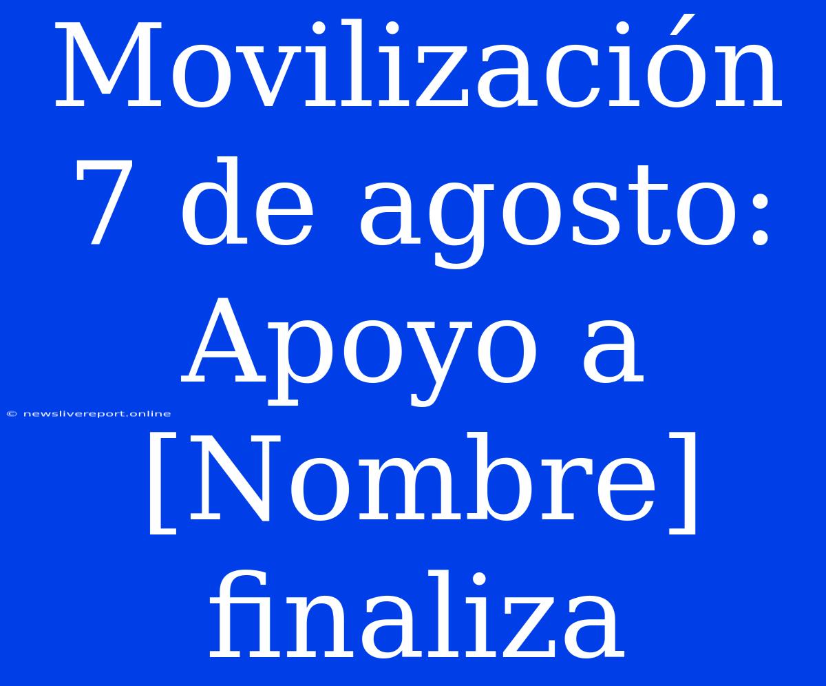 Movilización 7 De Agosto: Apoyo A [Nombre] Finaliza