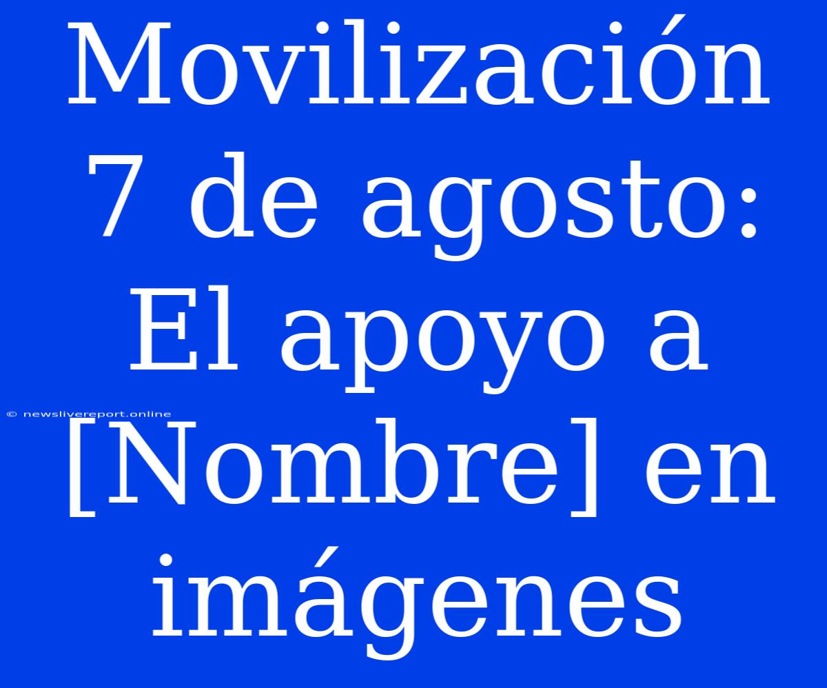 Movilización 7 De Agosto: El Apoyo A [Nombre] En Imágenes