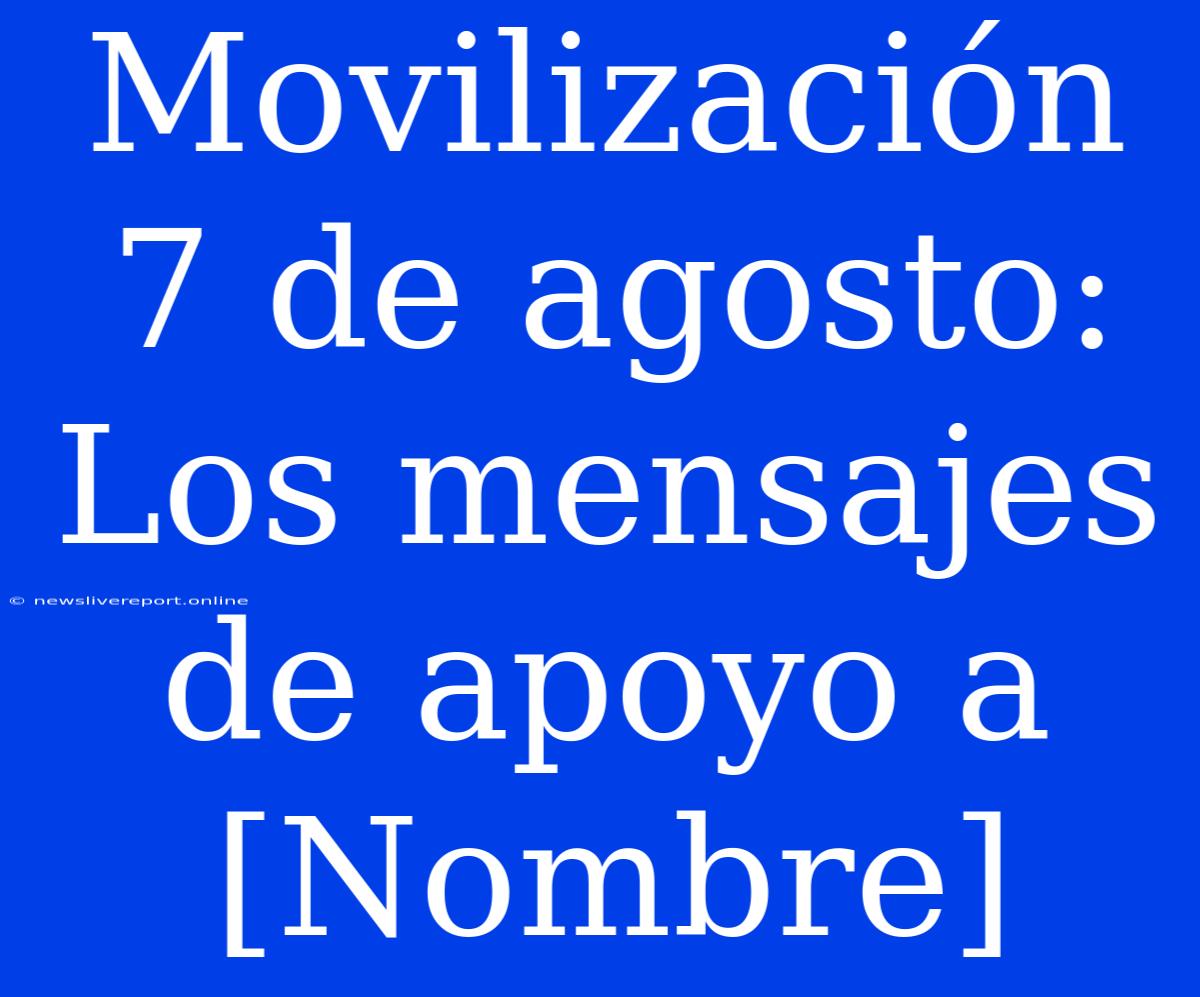 Movilización 7 De Agosto: Los Mensajes De Apoyo A [Nombre]