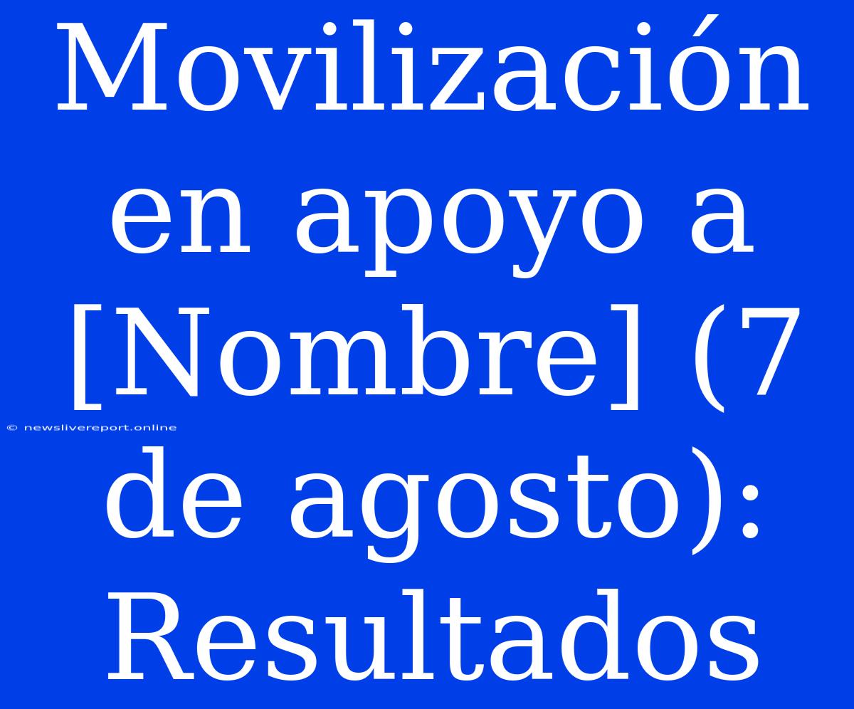 Movilización En Apoyo A [Nombre] (7 De Agosto): Resultados