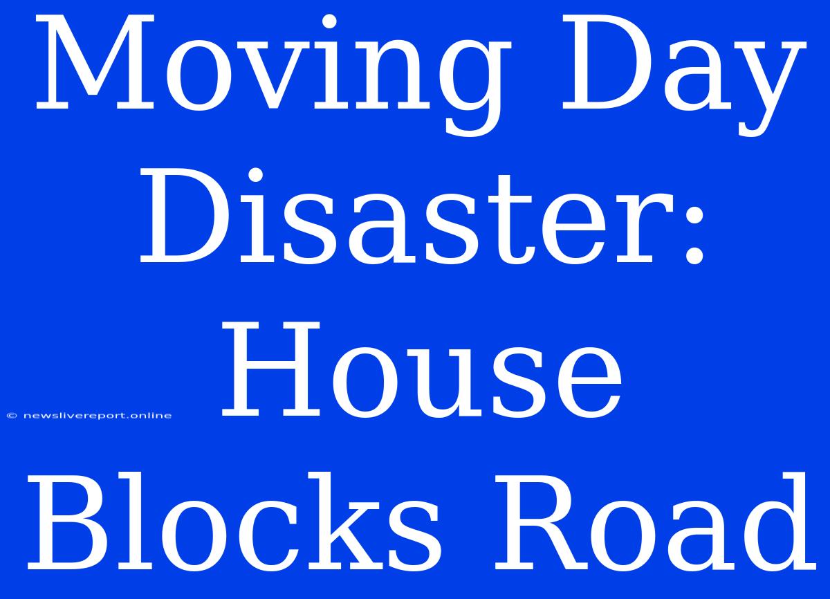 Moving Day Disaster: House Blocks Road