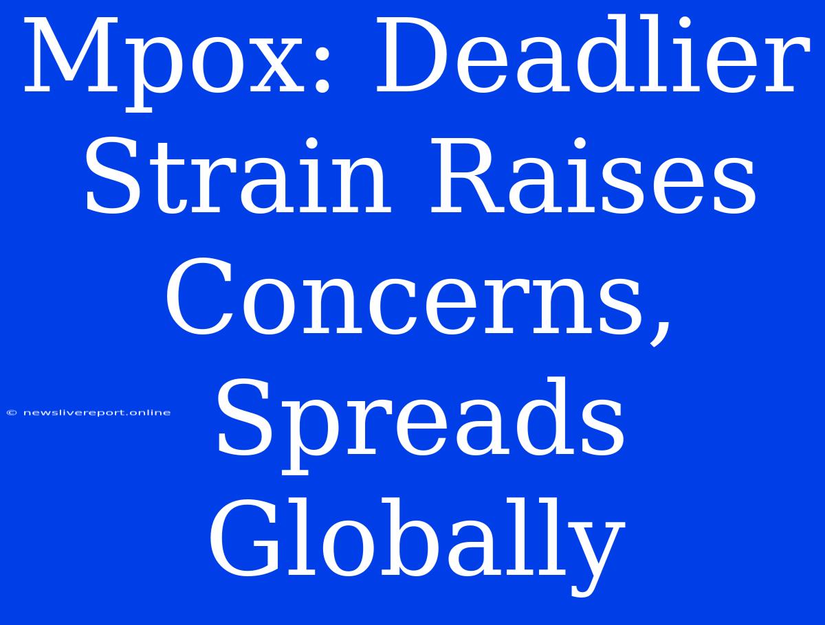 Mpox: Deadlier Strain Raises Concerns, Spreads Globally