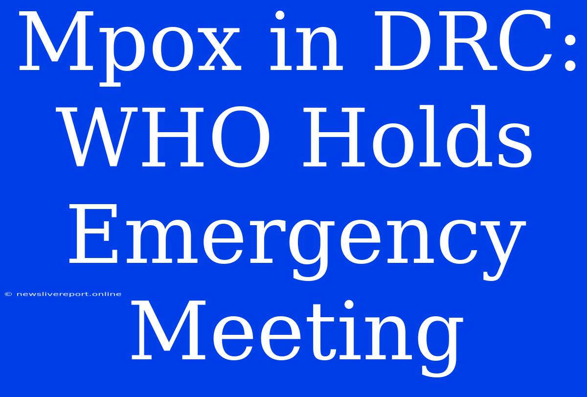 Mpox In DRC: WHO Holds Emergency Meeting