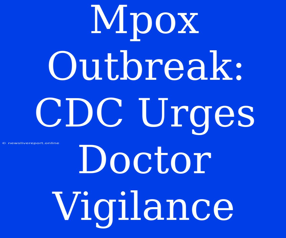 Mpox Outbreak: CDC Urges Doctor Vigilance