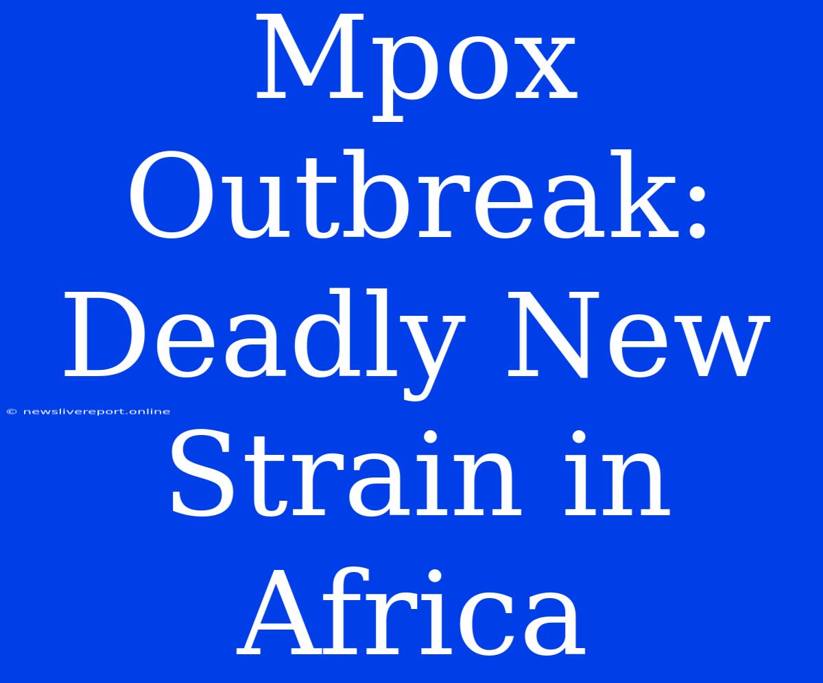 Mpox Outbreak: Deadly New Strain In Africa