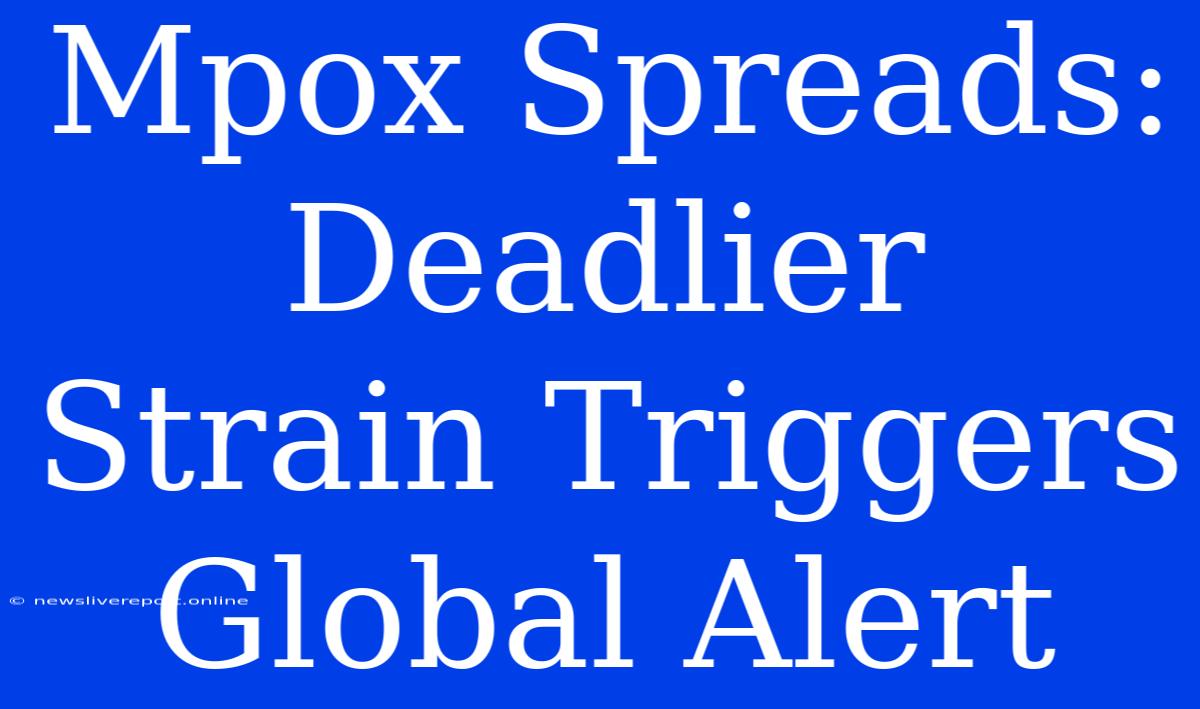 Mpox Spreads: Deadlier Strain Triggers Global Alert