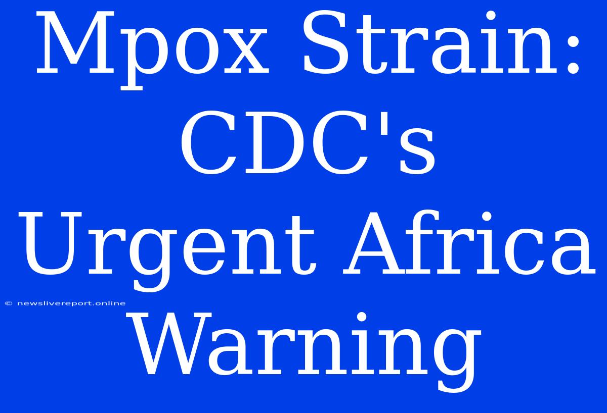 Mpox Strain: CDC's Urgent Africa Warning