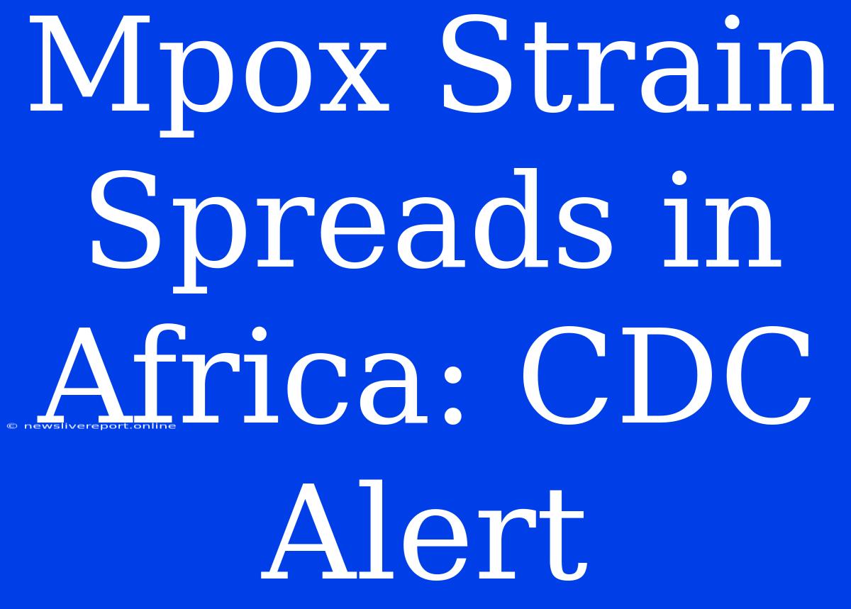 Mpox Strain Spreads In Africa: CDC Alert