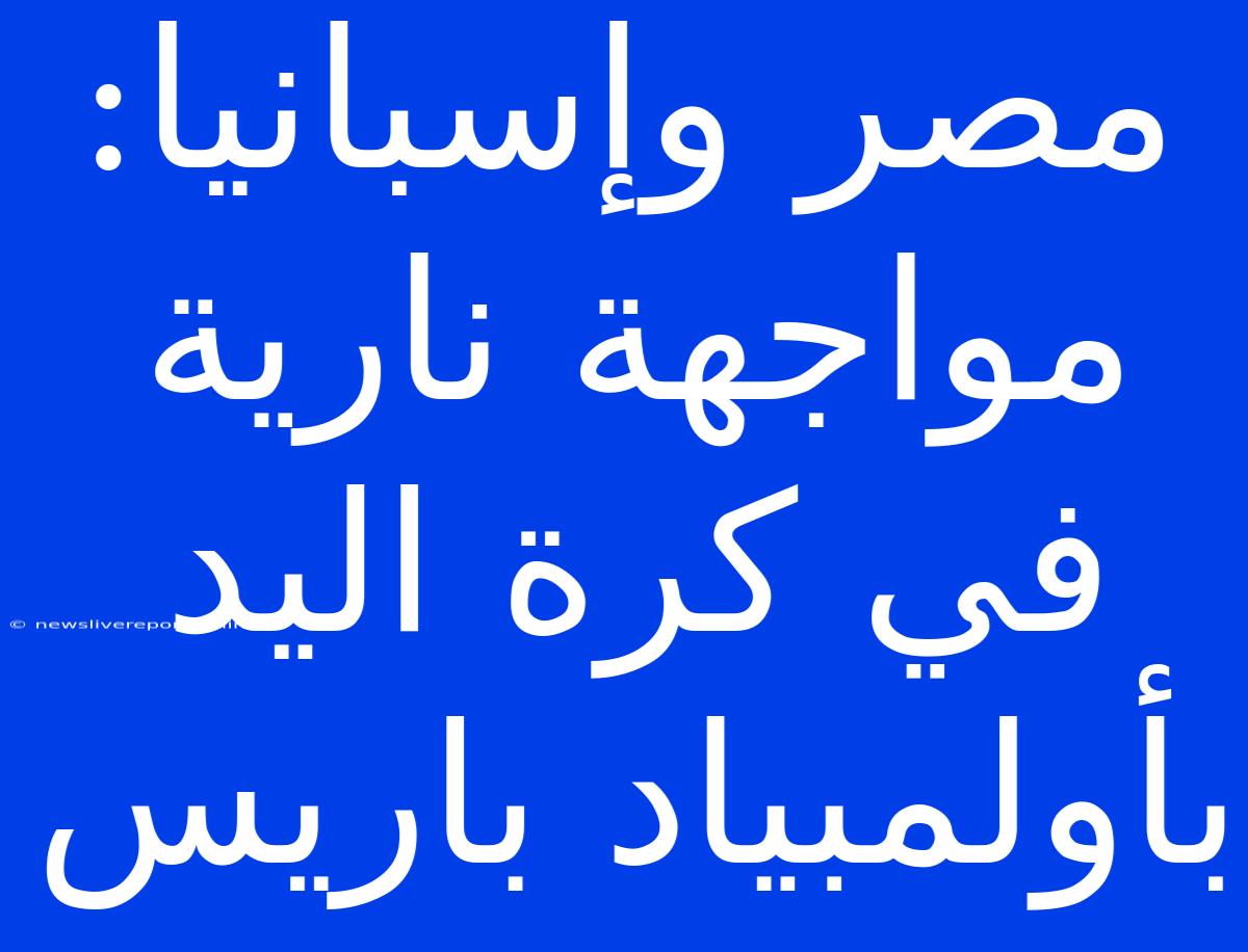 مصر وإسبانيا: مواجهة نارية في كرة اليد بأولمبياد باريس