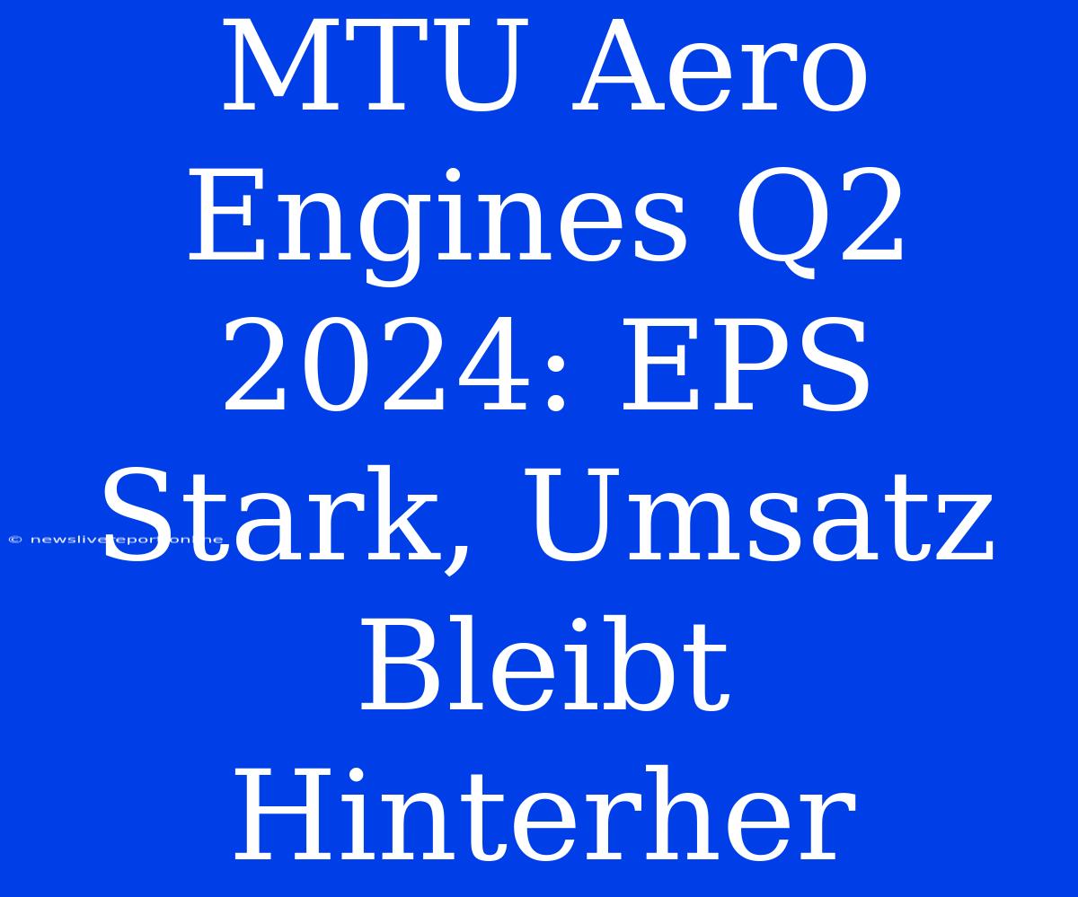 MTU Aero Engines Q2 2024: EPS Stark, Umsatz Bleibt Hinterher