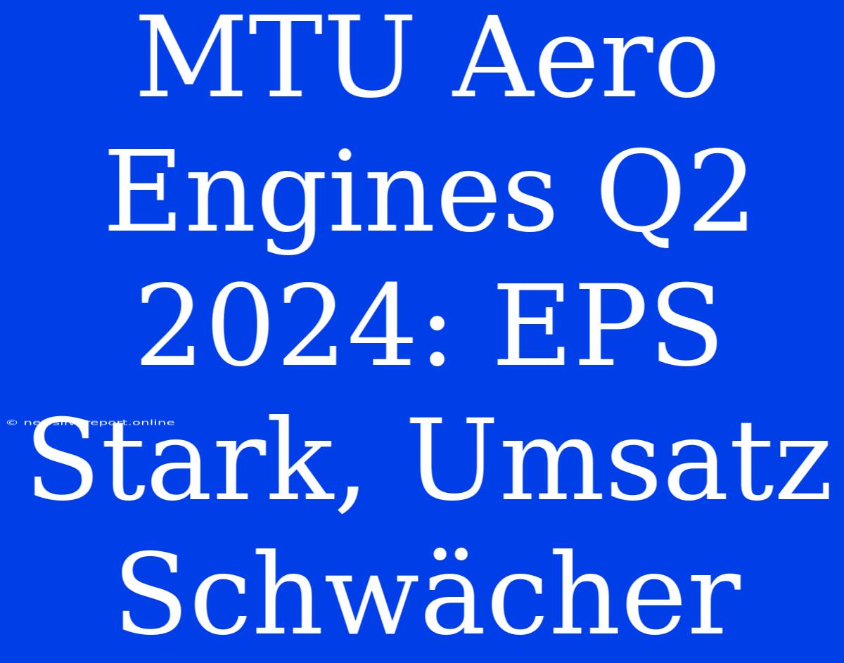 MTU Aero Engines Q2 2024: EPS Stark, Umsatz Schwächer