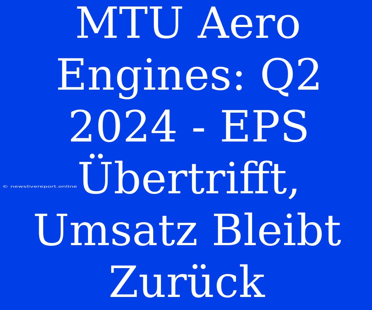 MTU Aero Engines: Q2 2024 - EPS Übertrifft, Umsatz Bleibt Zurück