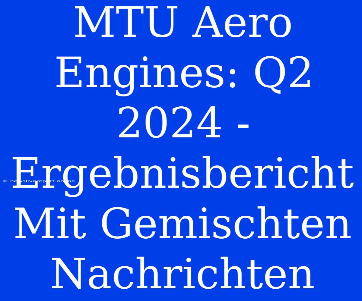 MTU Aero Engines: Q2 2024 - Ergebnisbericht Mit Gemischten Nachrichten