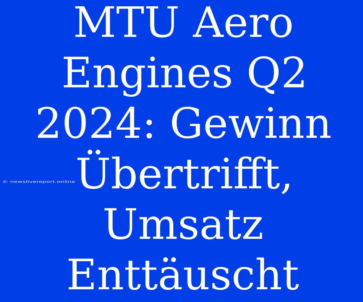 MTU Aero Engines Q2 2024: Gewinn Übertrifft, Umsatz Enttäuscht