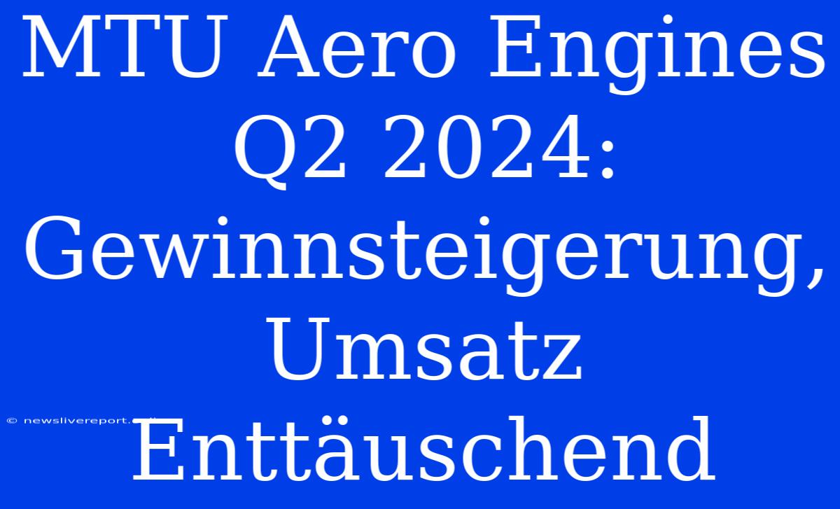 MTU Aero Engines Q2 2024: Gewinnsteigerung, Umsatz Enttäuschend