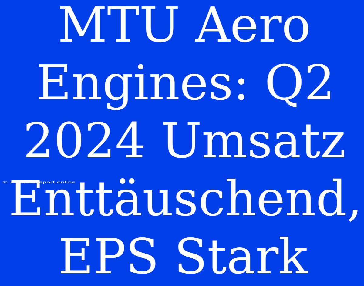 MTU Aero Engines: Q2 2024 Umsatz Enttäuschend, EPS Stark