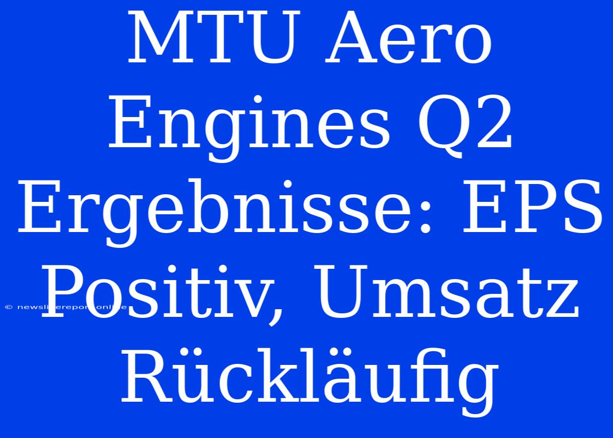 MTU Aero Engines Q2 Ergebnisse: EPS Positiv, Umsatz Rückläufig