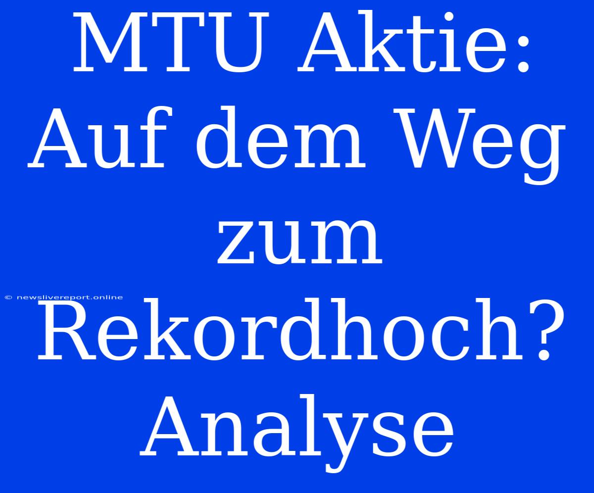 MTU Aktie: Auf Dem Weg Zum Rekordhoch? Analyse