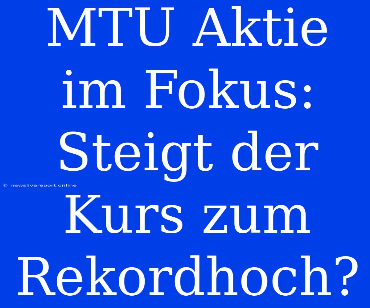 MTU Aktie Im Fokus: Steigt Der Kurs Zum Rekordhoch?