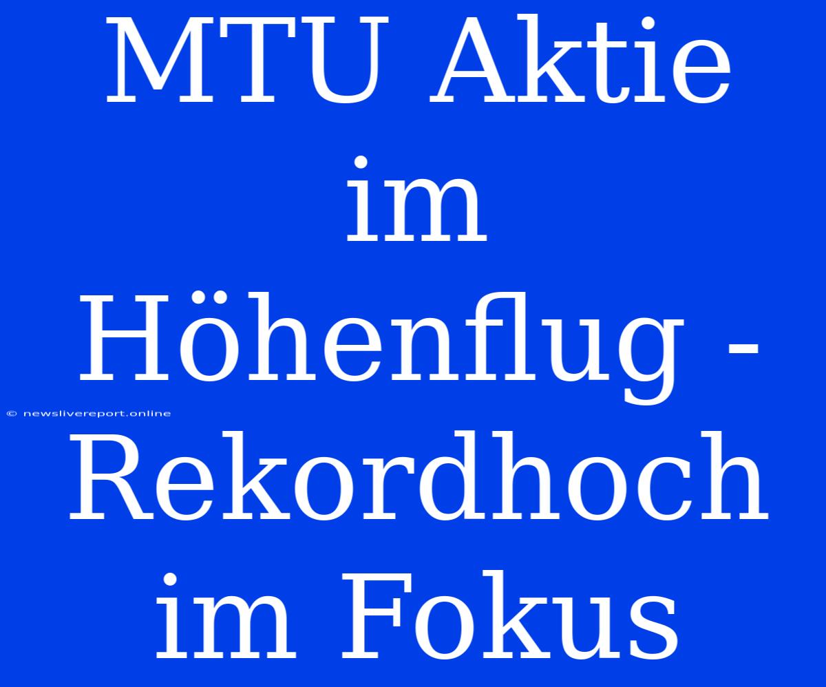 MTU Aktie Im Höhenflug - Rekordhoch Im Fokus