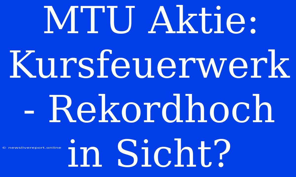 MTU Aktie: Kursfeuerwerk - Rekordhoch In Sicht?