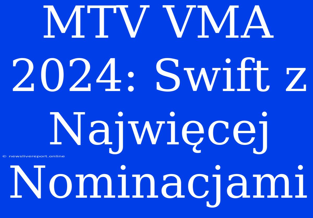 MTV VMA 2024: Swift Z Najwięcej Nominacjami