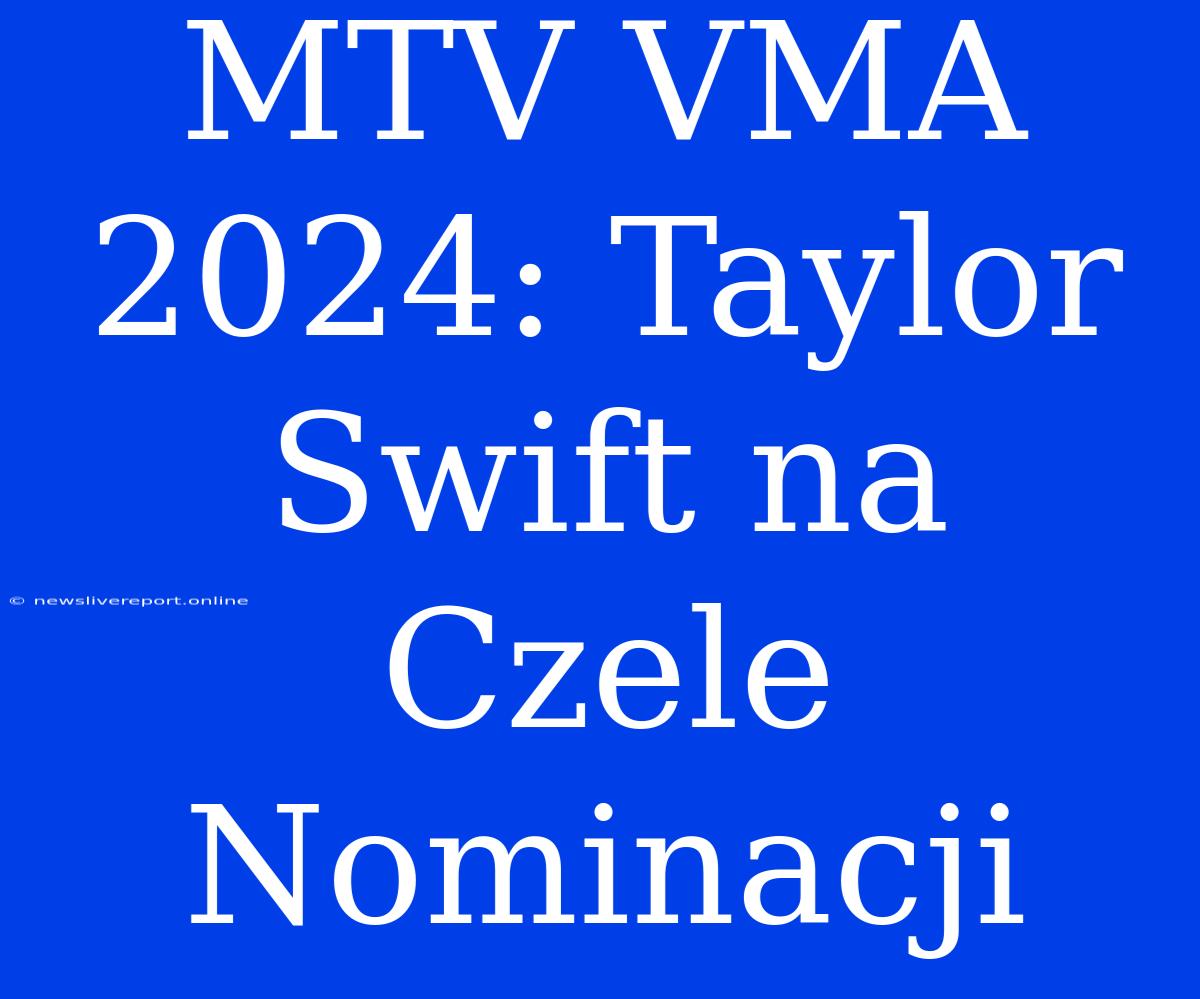 MTV VMA 2024: Taylor Swift Na Czele Nominacji