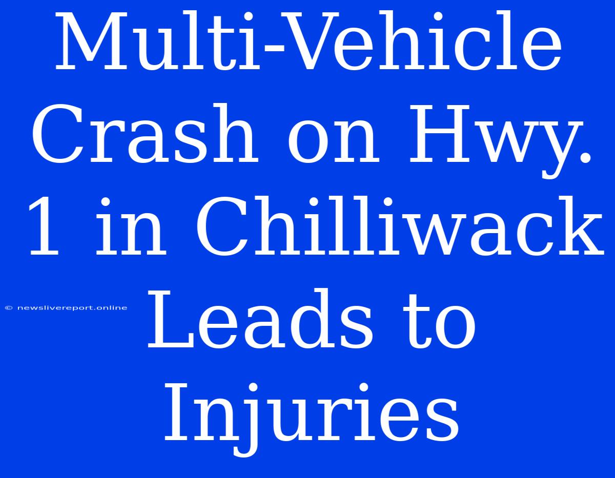 Multi-Vehicle Crash On Hwy. 1 In Chilliwack Leads To Injuries