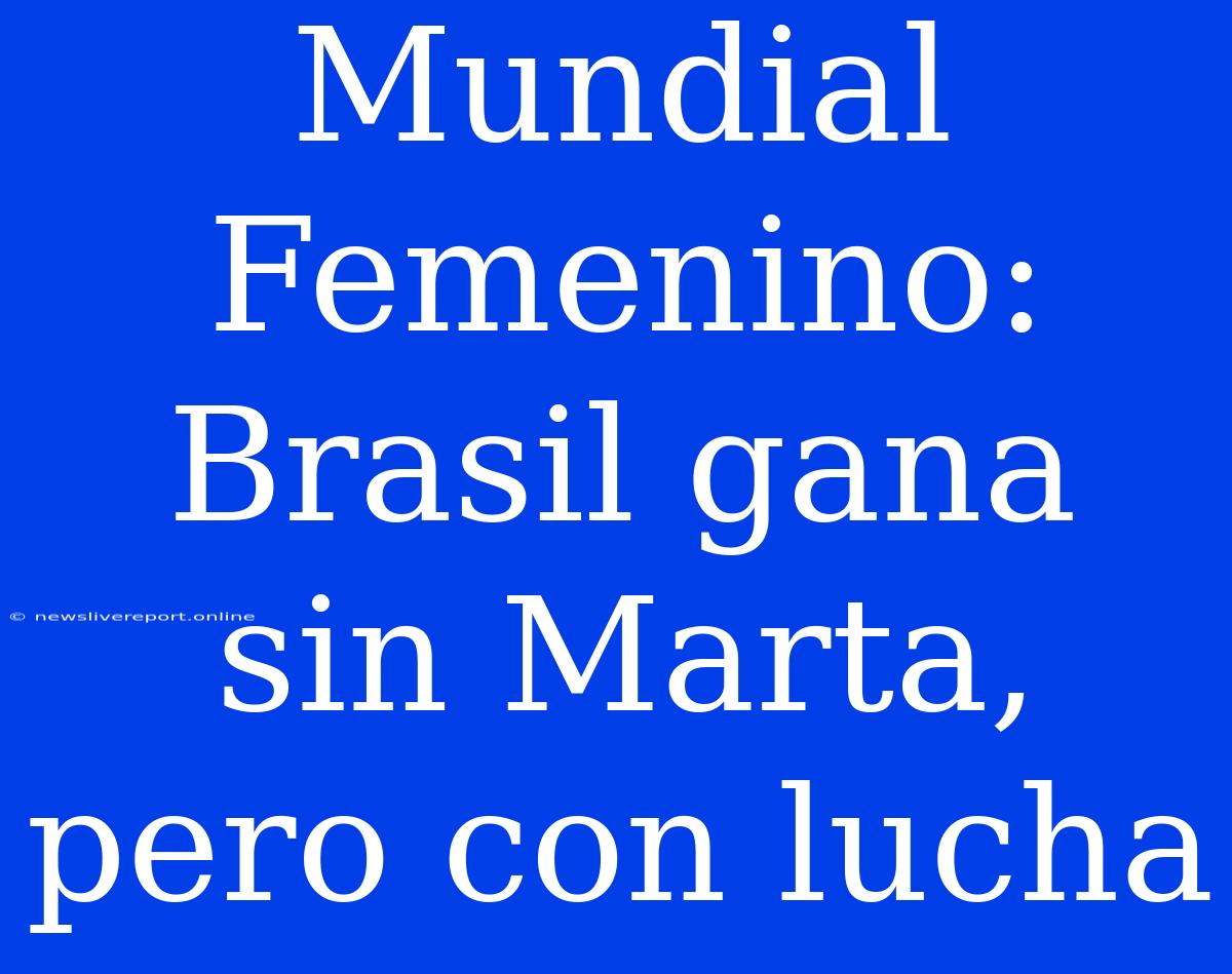 Mundial Femenino: Brasil Gana Sin Marta, Pero Con Lucha