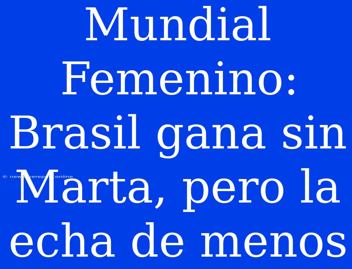 Mundial Femenino: Brasil Gana Sin Marta, Pero La Echa De Menos