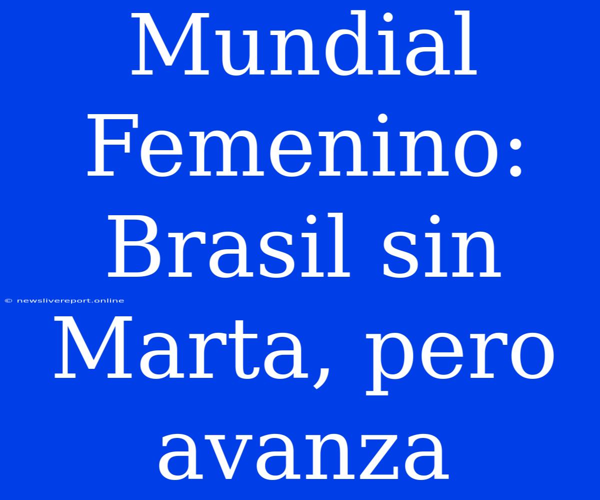 Mundial Femenino: Brasil Sin Marta, Pero Avanza