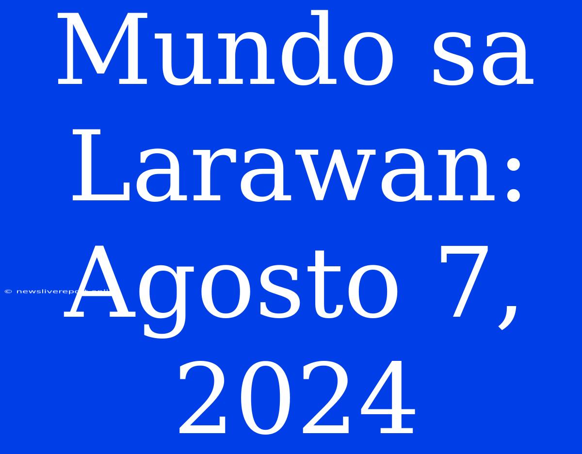 Mundo Sa Larawan: Agosto 7, 2024