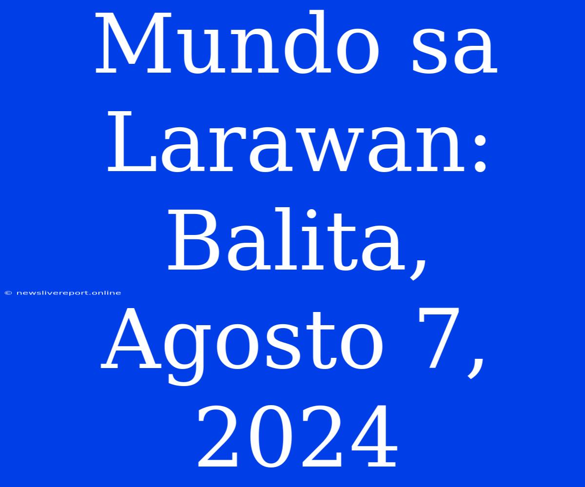 Mundo Sa Larawan: Balita, Agosto 7, 2024