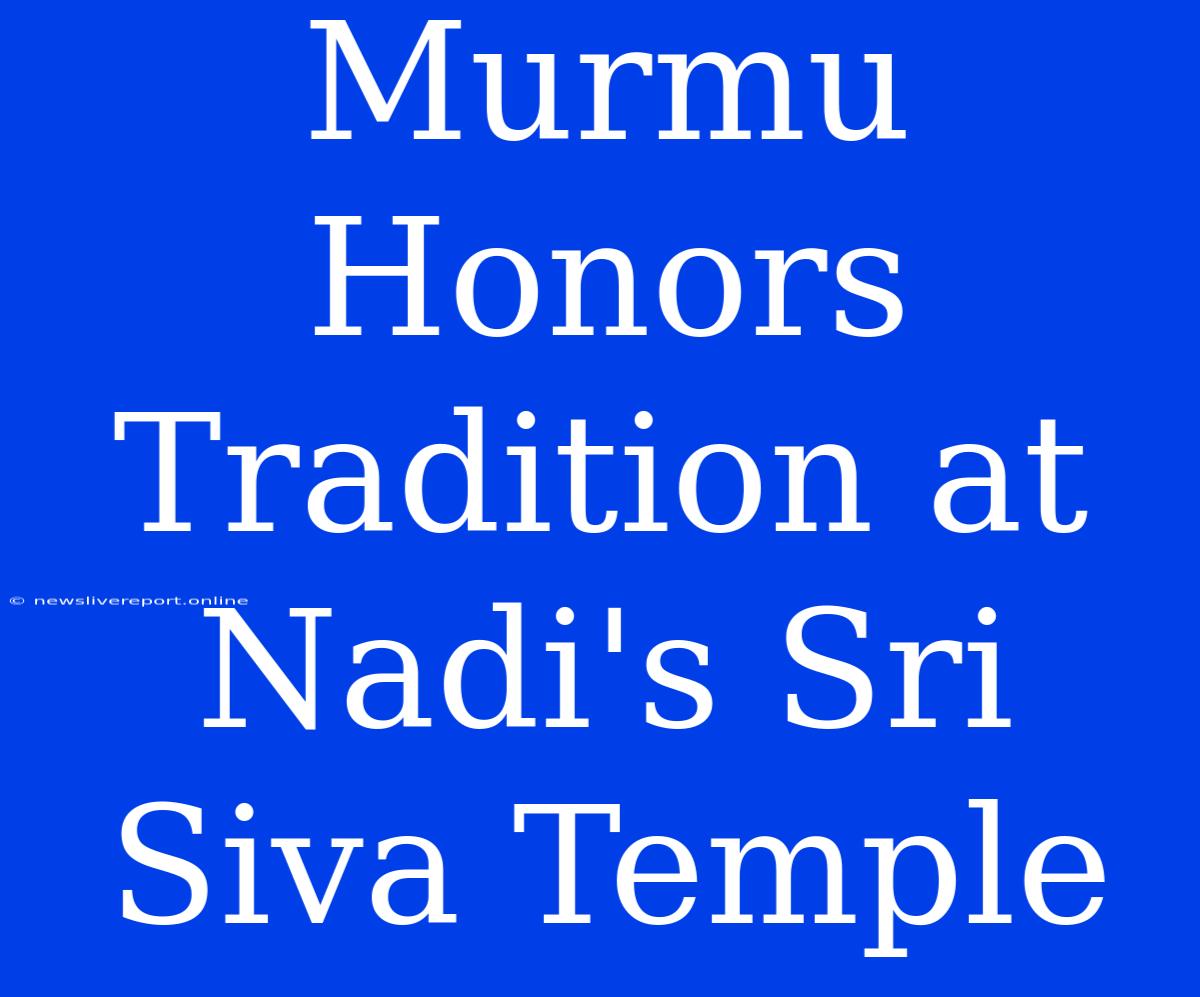 Murmu Honors Tradition At Nadi's Sri Siva Temple