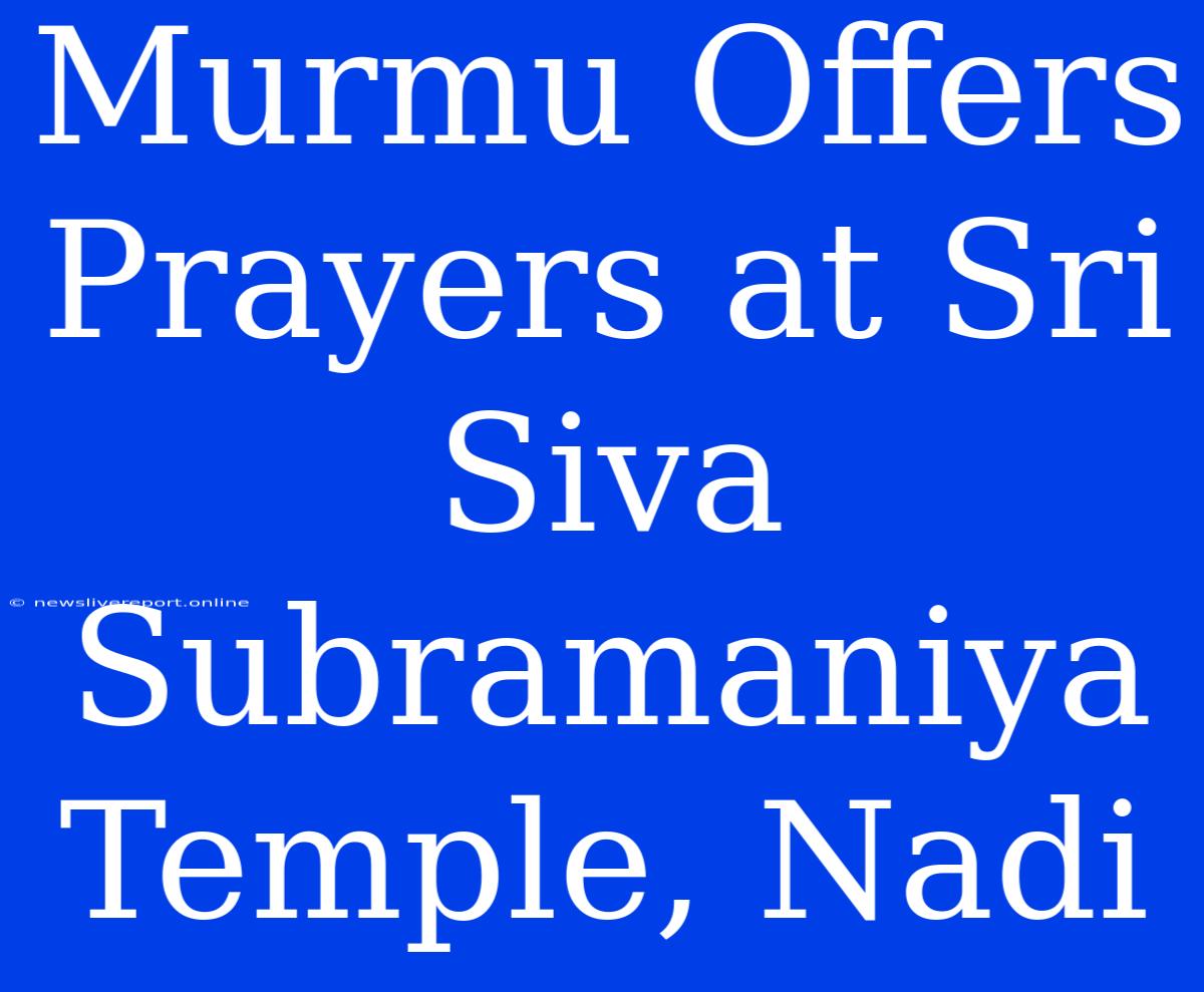 Murmu Offers Prayers At Sri Siva Subramaniya Temple, Nadi