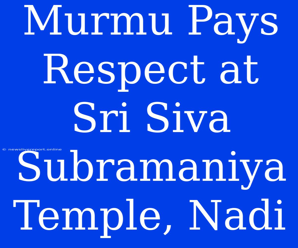 Murmu Pays Respect At Sri Siva Subramaniya Temple, Nadi