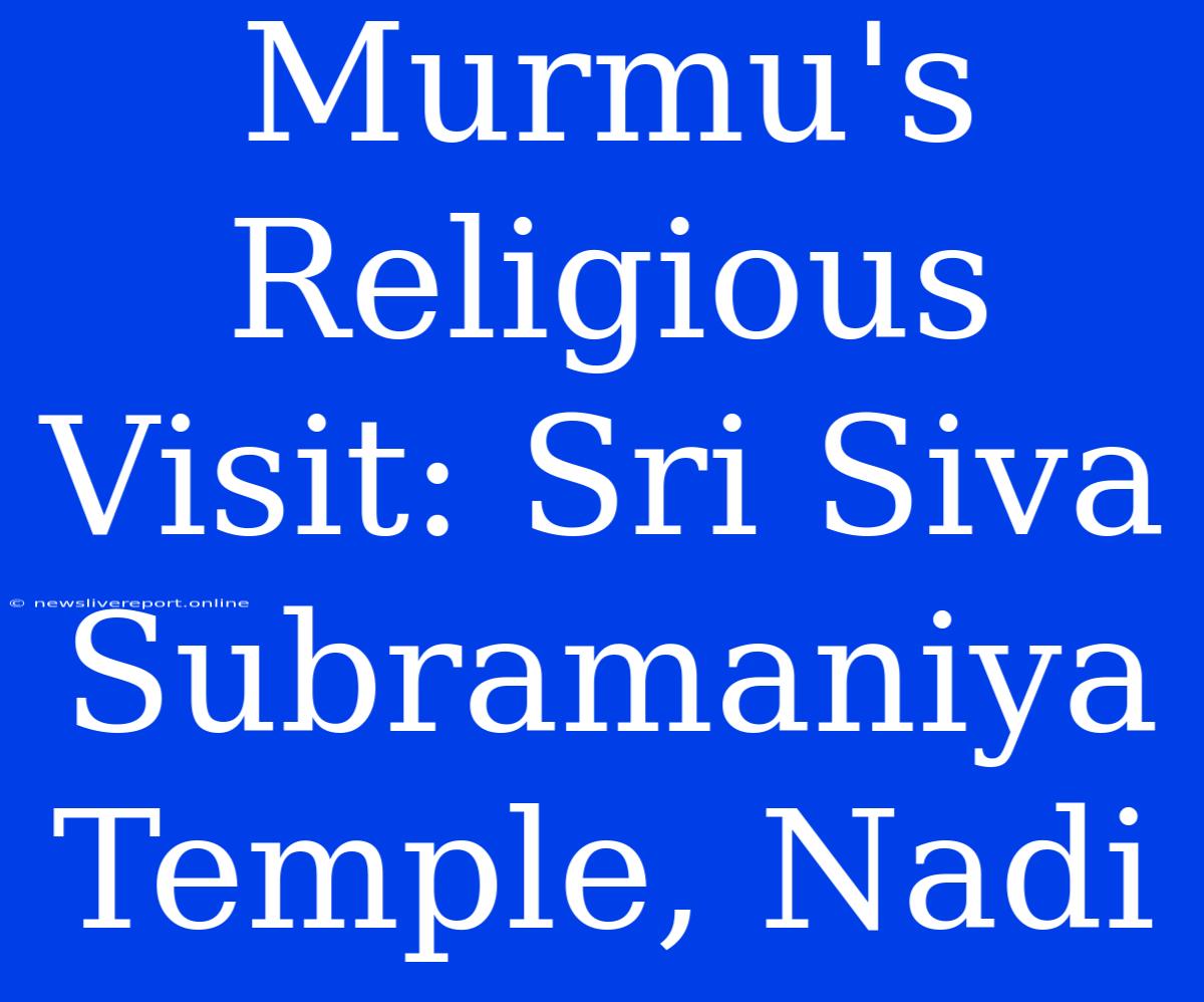 Murmu's Religious Visit: Sri Siva Subramaniya Temple, Nadi