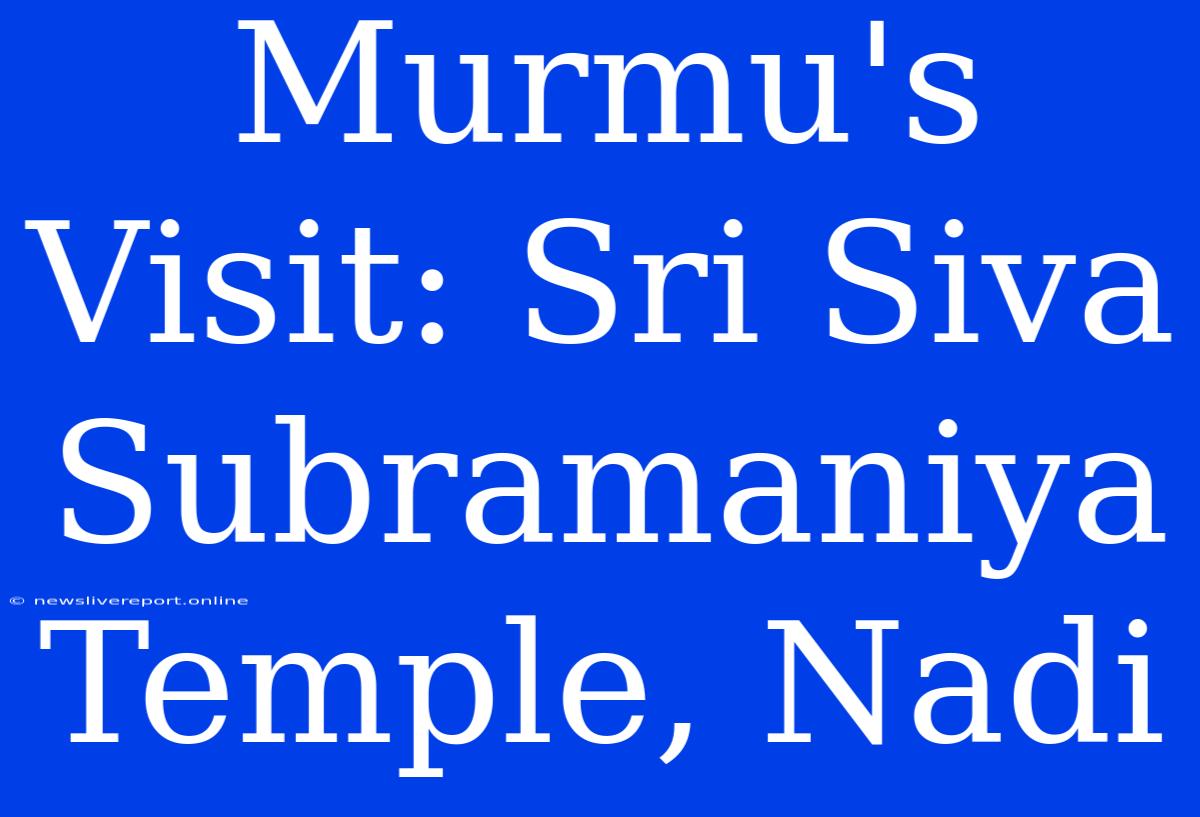 Murmu's Visit: Sri Siva Subramaniya Temple, Nadi