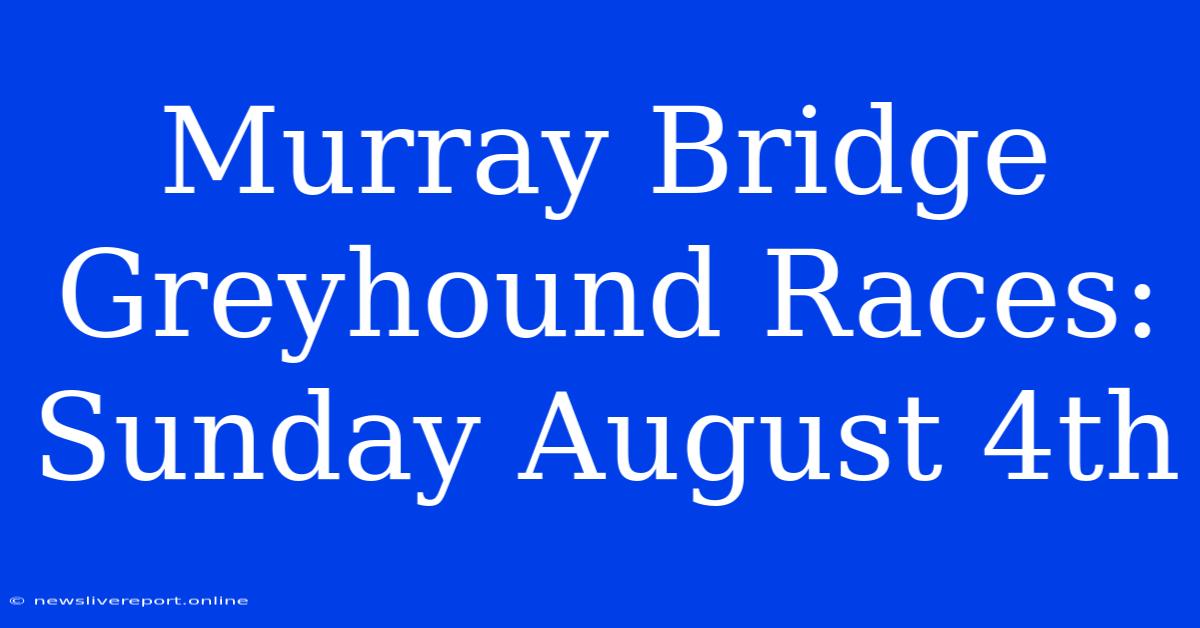 Murray Bridge Greyhound Races: Sunday August 4th