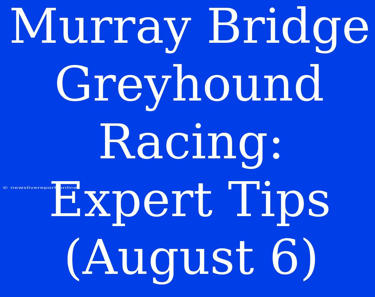 Murray Bridge Greyhound Racing: Expert Tips (August 6)