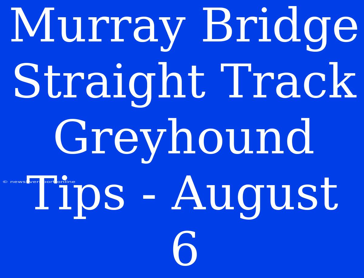 Murray Bridge Straight Track Greyhound Tips - August 6