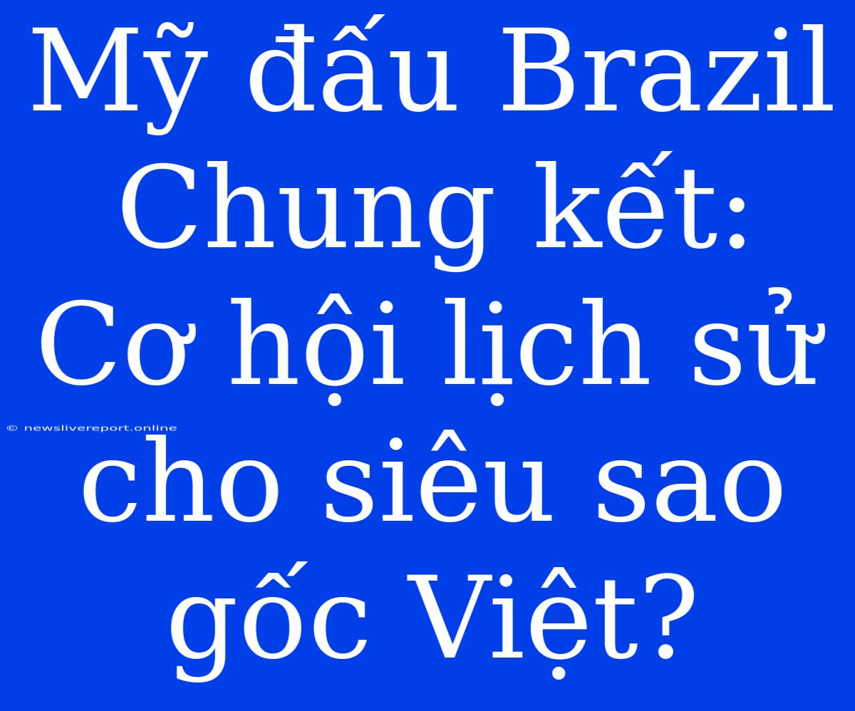 Mỹ Đấu Brazil Chung Kết: Cơ Hội Lịch Sử Cho Siêu Sao Gốc Việt?