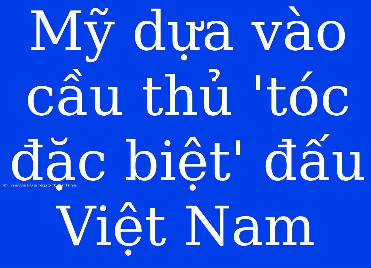 Mỹ Dựa Vào Cầu Thủ 'tóc Đặc Biệt' Đấu Việt Nam