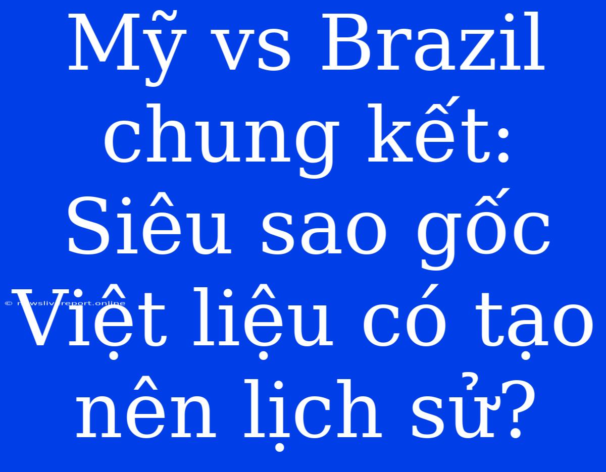 Mỹ Vs Brazil Chung Kết: Siêu Sao Gốc Việt Liệu Có Tạo Nên Lịch Sử?