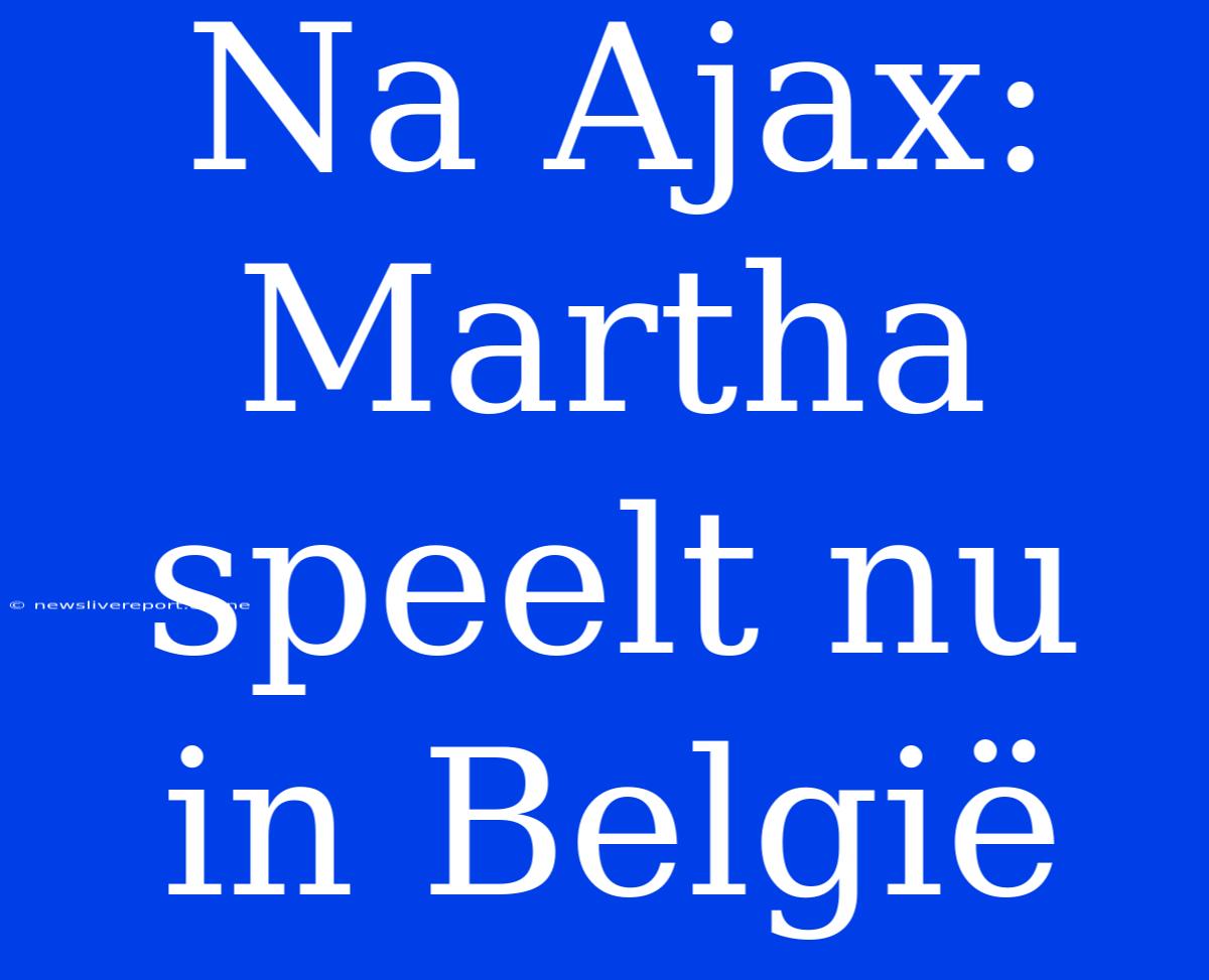 Na Ajax: Martha Speelt Nu In België