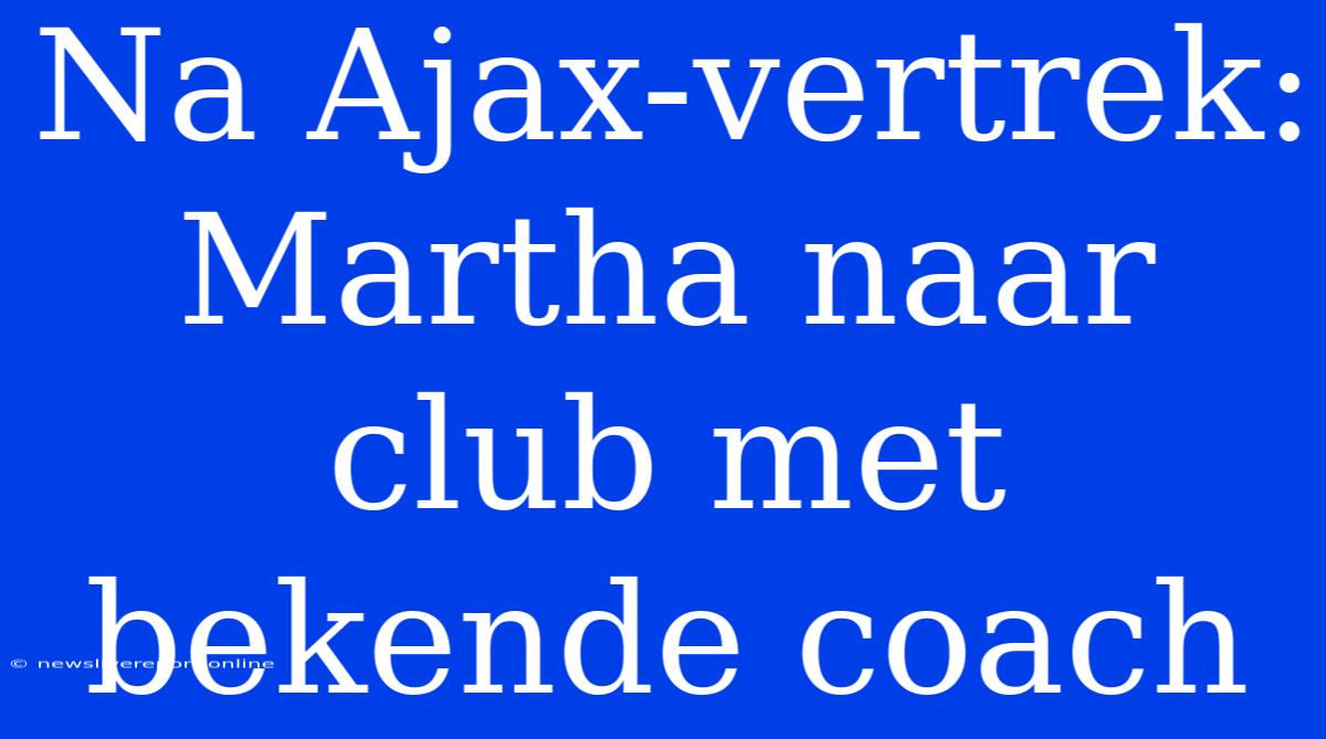 Na Ajax-vertrek: Martha Naar Club Met Bekende Coach